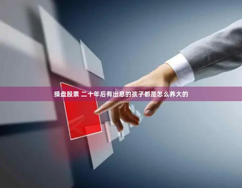 操盘股票 二十年后有出息的孩子都是怎么养大的