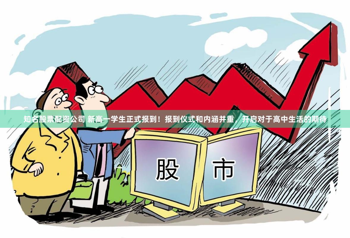 知名股票配资公司 新高一学生正式报到！报到仪式和内涵并重，开启对于高中生活的期待