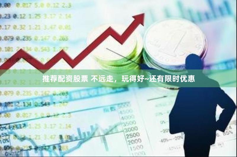 推荐配资股票 不远走，玩得好~还有限时优惠
