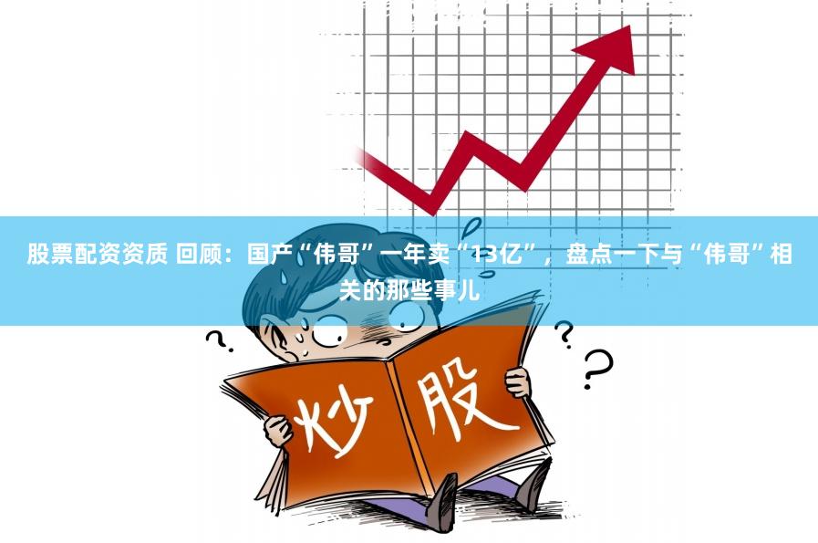 股票配资资质 回顾：国产“伟哥”一年卖“13亿”，盘点一下与“伟哥”相关的那些事儿