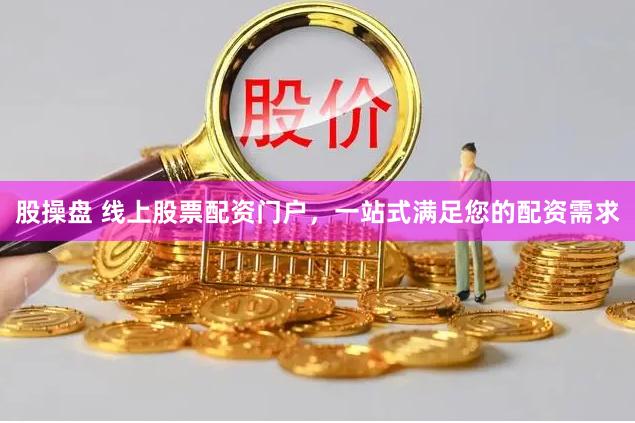 股操盘 线上股票配资门户，一站式满足您的配资需求