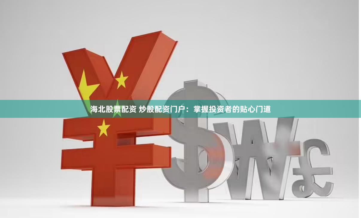 海北股票配资 炒股配资门户：掌握投资者的贴心门道