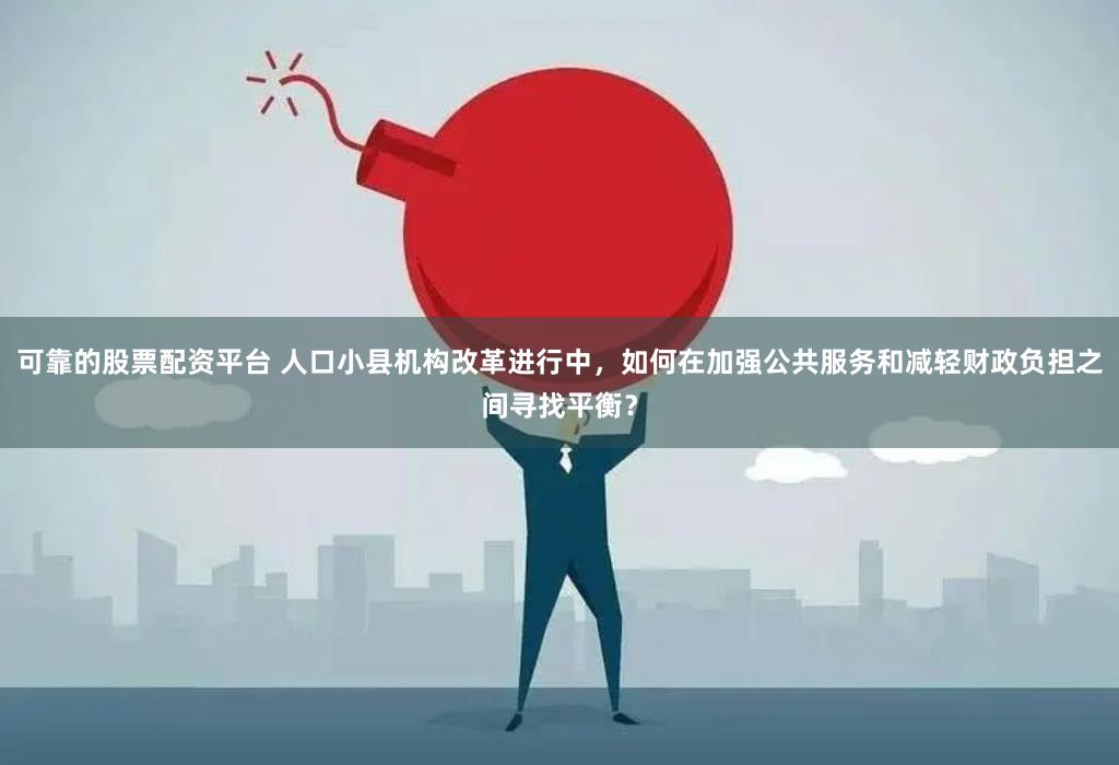 可靠的股票配资平台 人口小县机构改革进行中，如何在加强公共服务和减轻财政负担之间寻找平衡？