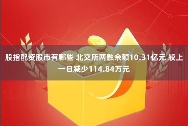 股指配资股市有哪些 北交所两融余额10.31亿元 较上一日减少114.84万元