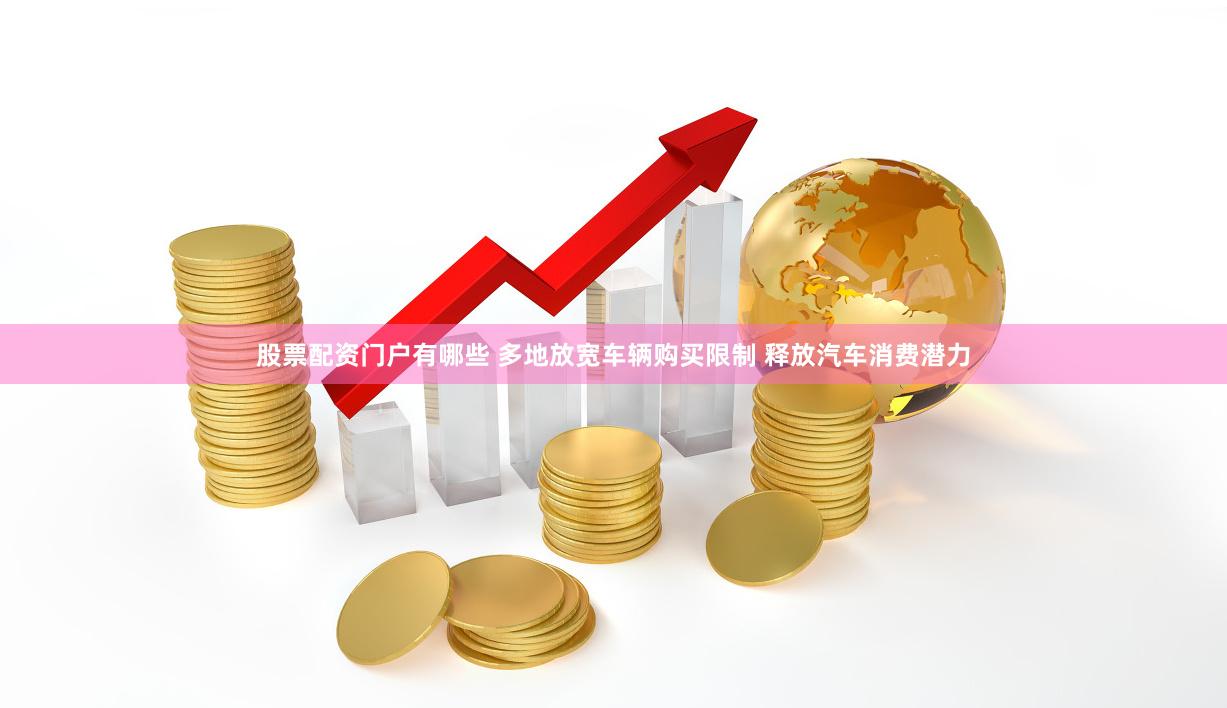股票配资门户有哪些 多地放宽车辆购买限制 释放汽车消费潜力