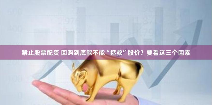 禁止股票配资 回购到底能不能“拯救”股价？要看这三个因素