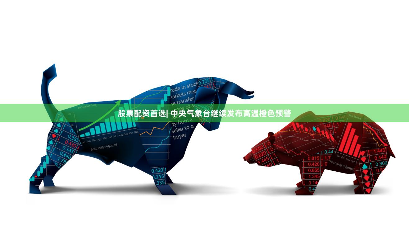 股票配资首选| 中央气象台继续发布高温橙色预警