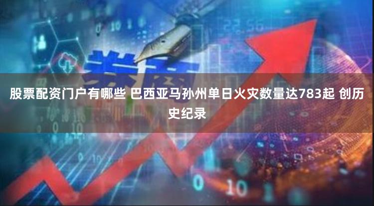 股票配资门户有哪些 巴西亚马孙州单日火灾数量达783起 创历史纪录