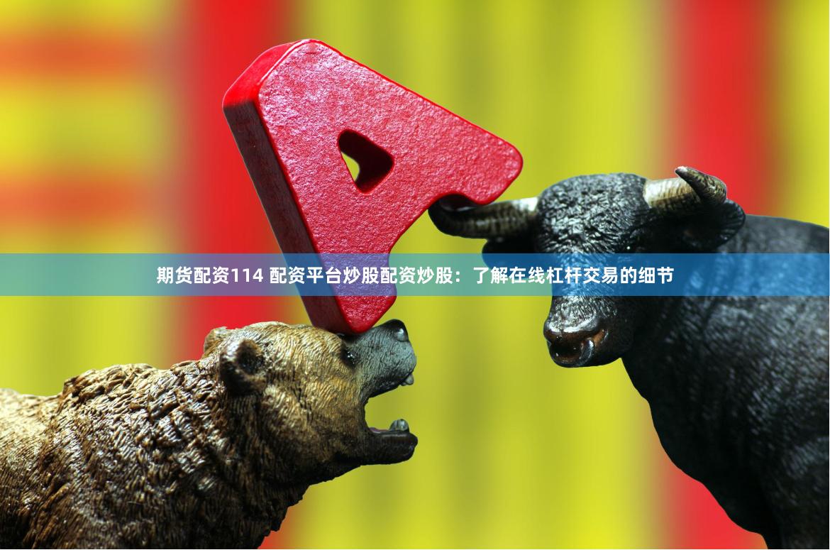 期货配资114 配资平台炒股配资炒股：了解在线杠杆交易的细节