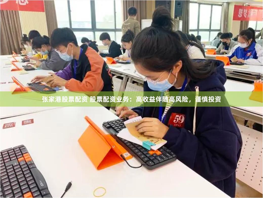 张家港股票配资 股票配资业务：高收益伴随高风险，谨慎投资