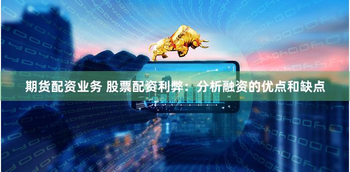 期货配资业务 股票配资利弊：分析融资的优点和缺点