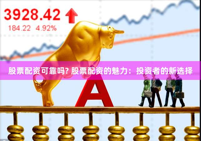 股票配资可靠吗? 股票配资的魅力：投资者的新选择