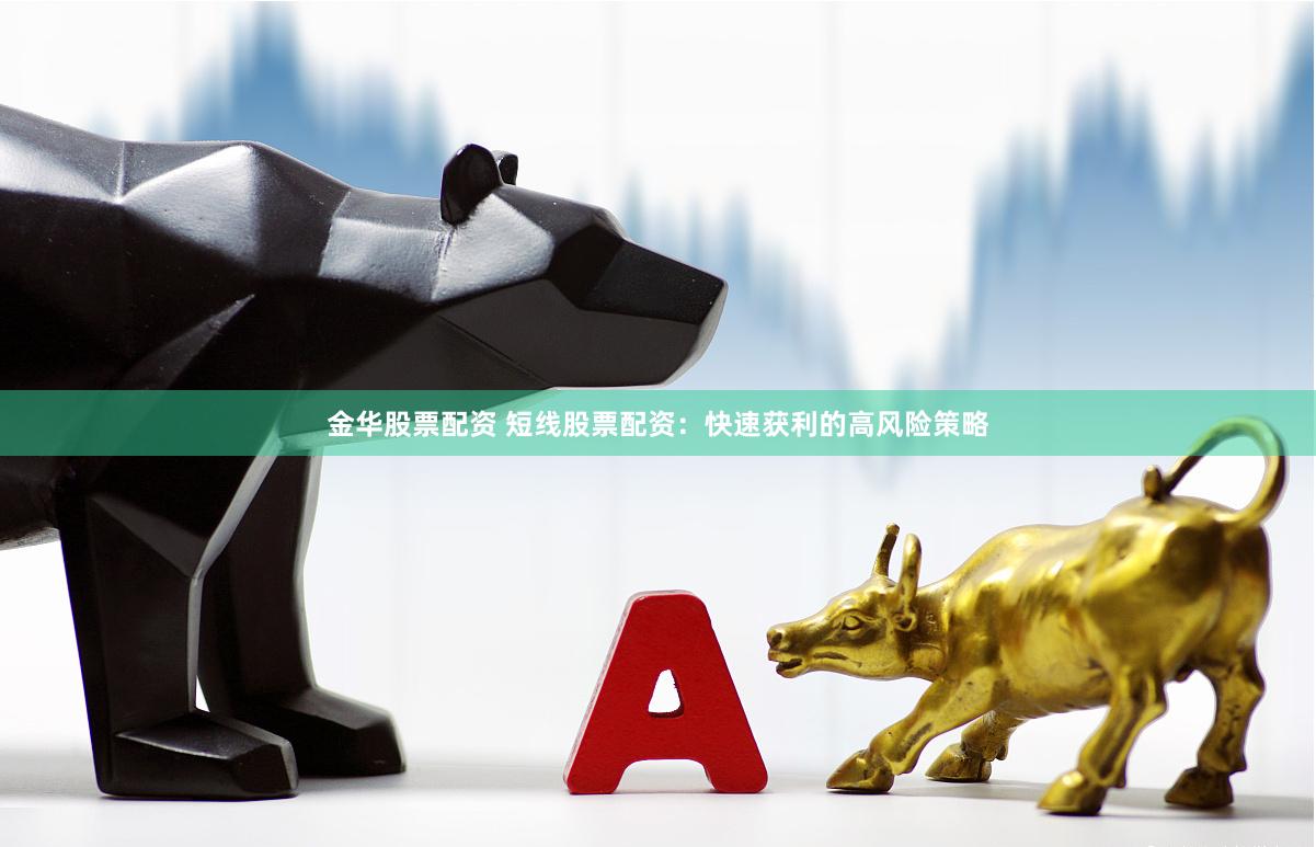 金华股票配资 短线股票配资：快速获利的高风险策略