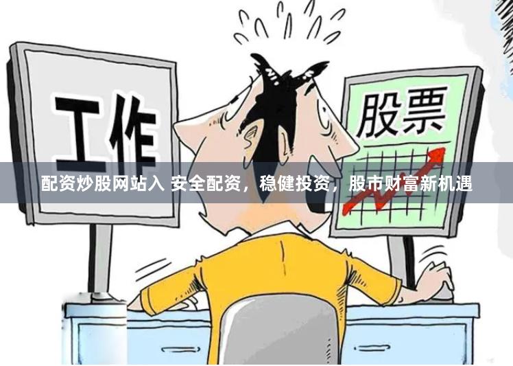 配资炒股网站入 安全配资，稳健投资，股市财富新机遇