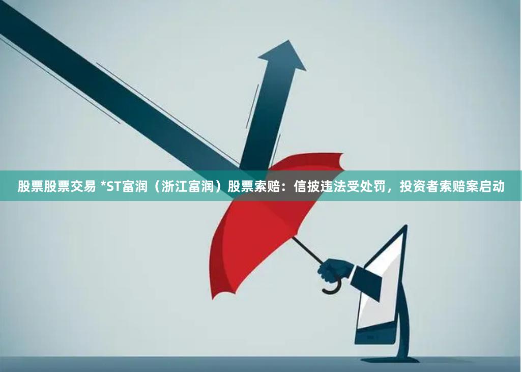 股票股票交易 *ST富润（浙江富润）股票索赔：信披违法受处罚，投资者索赔案启动