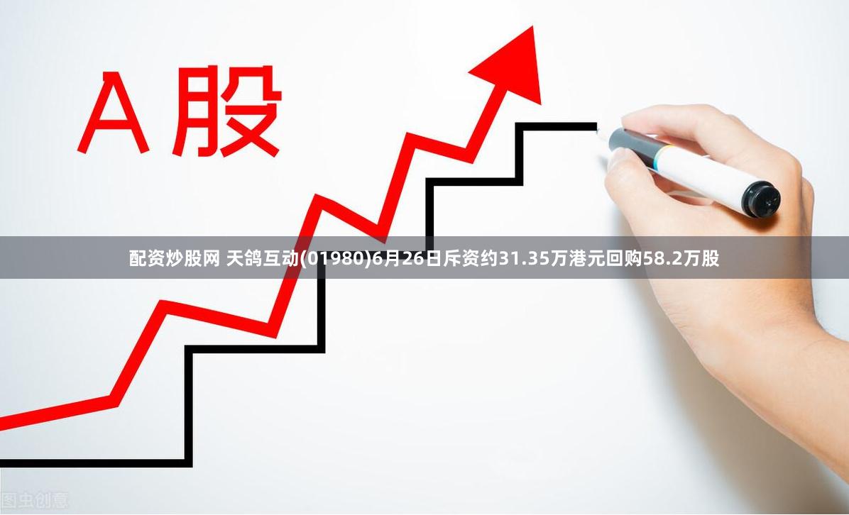 配资炒股网 天鸽互动(01980)6月26日斥资约31.35万港元回购58.2万股