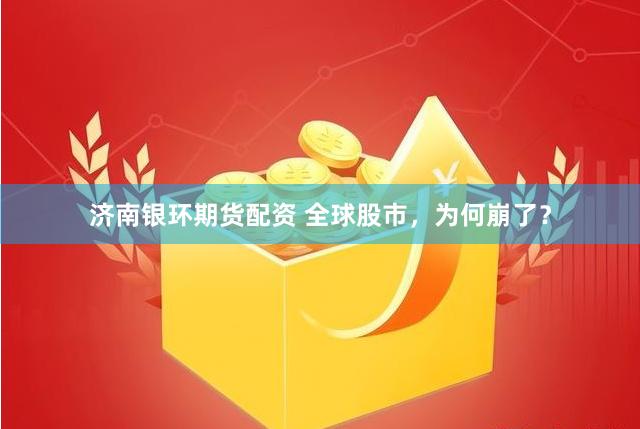 济南银环期货配资 全球股市，为何崩了？