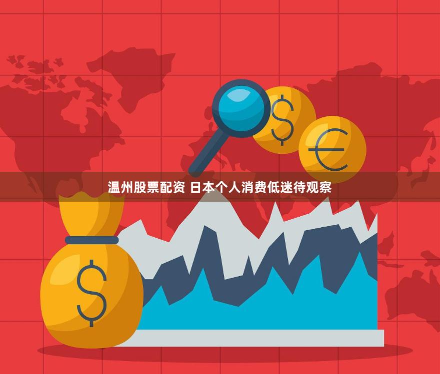 温州股票配资 日本个人消费低迷待观察