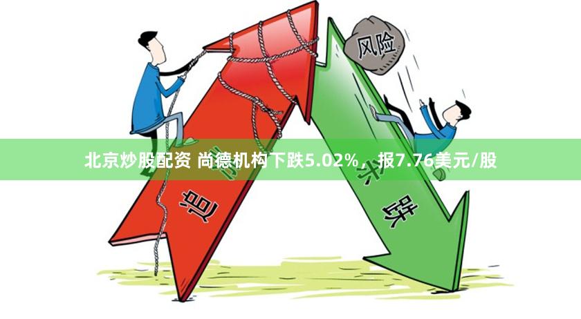 北京炒股配资 尚德机构下跌5.02%，报7.76美元/股