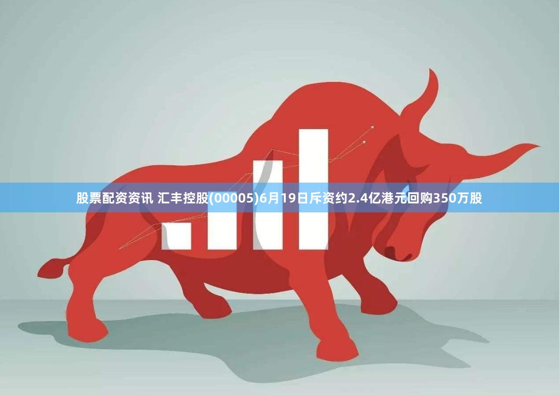 股票配资资讯 汇丰控股(00005)6月19日斥资约2.4亿港元回购350万股