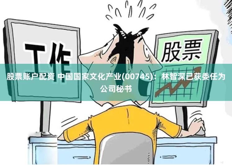 股票账户配资 中国国家文化产业(00745)：林智深已获委任为公司秘书