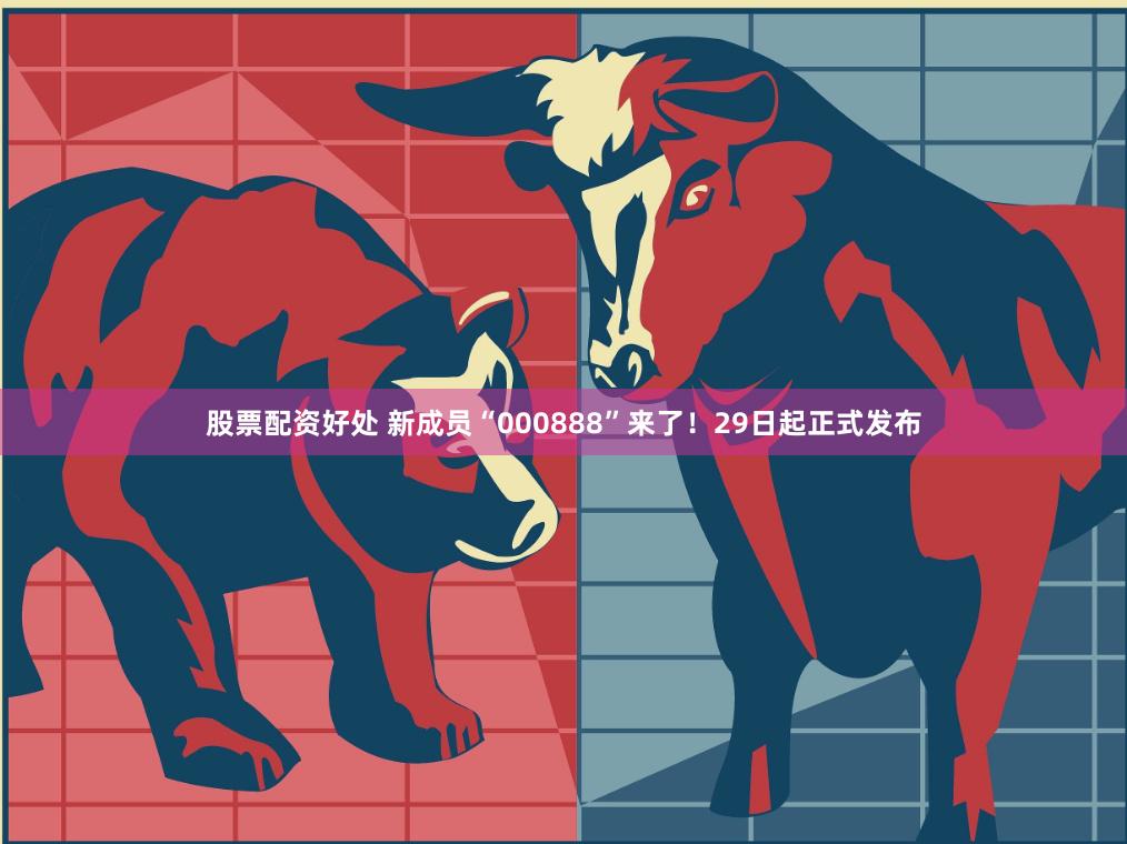 股票配资好处 新成员“000888”来了！29日起正式发布