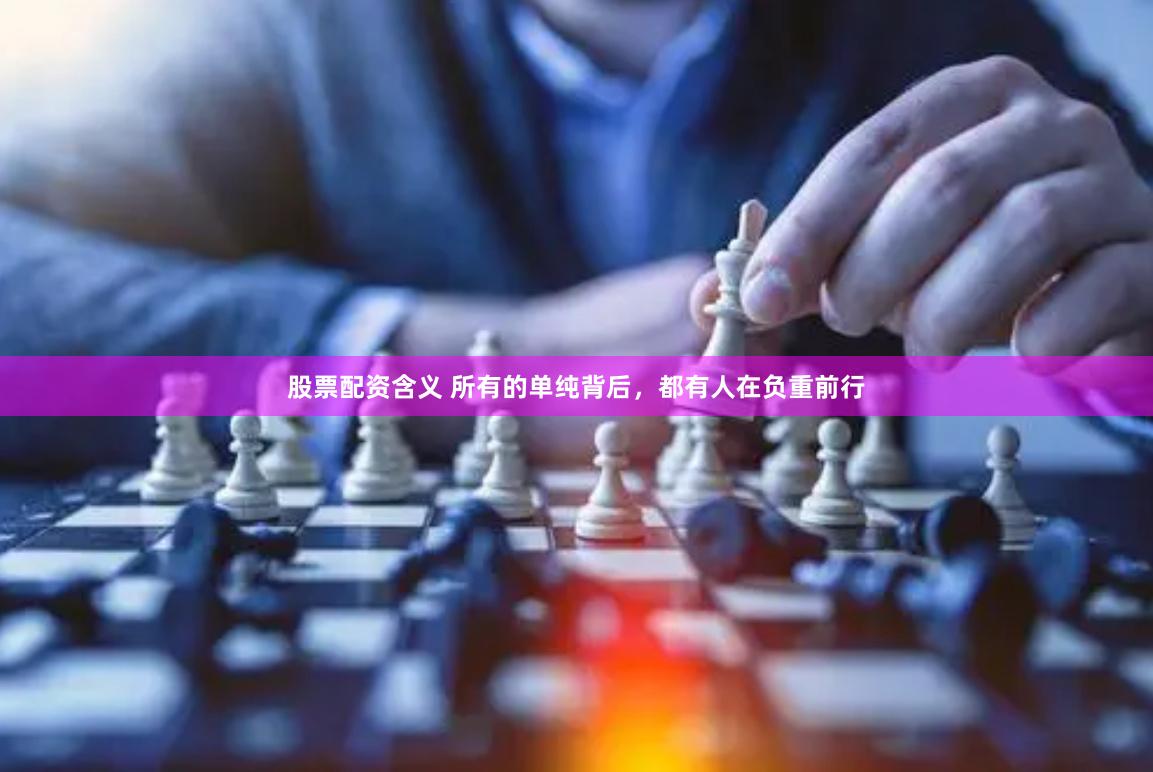 股票配资含义 所有的单纯背后，都有人在负重前行