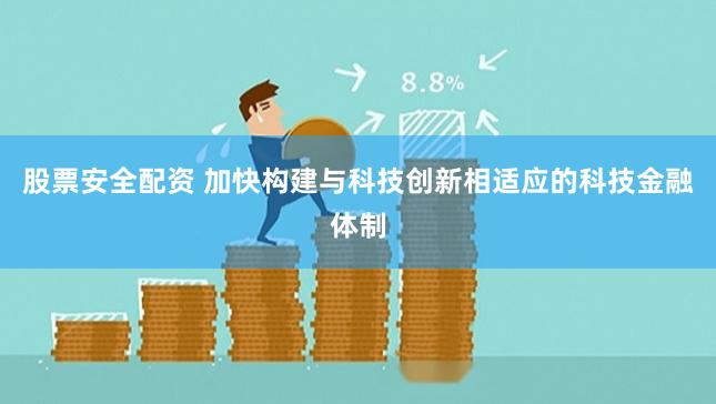 股票安全配资 加快构建与科技创新相适应的科技金融体制