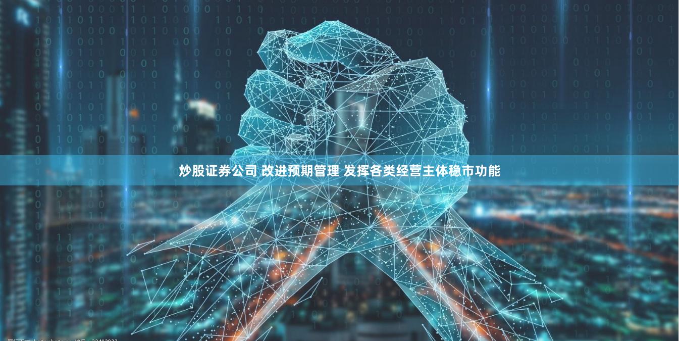 炒股证券公司 改进预期管理 发挥各类经营主体稳市功能