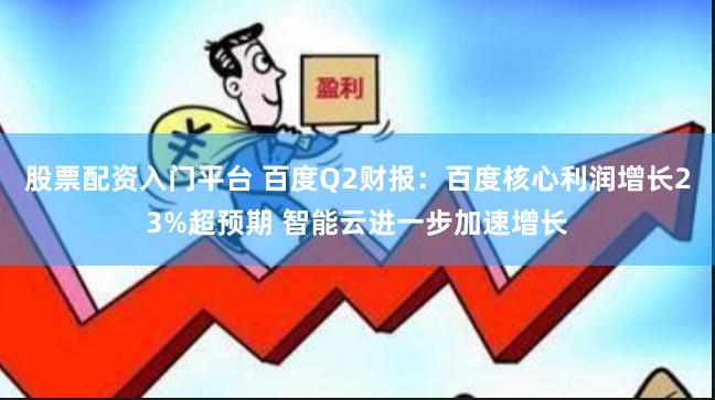 股票配资入门平台 百度Q2财报：百度核心利润增长23%超预期 智能云进一步加速增长