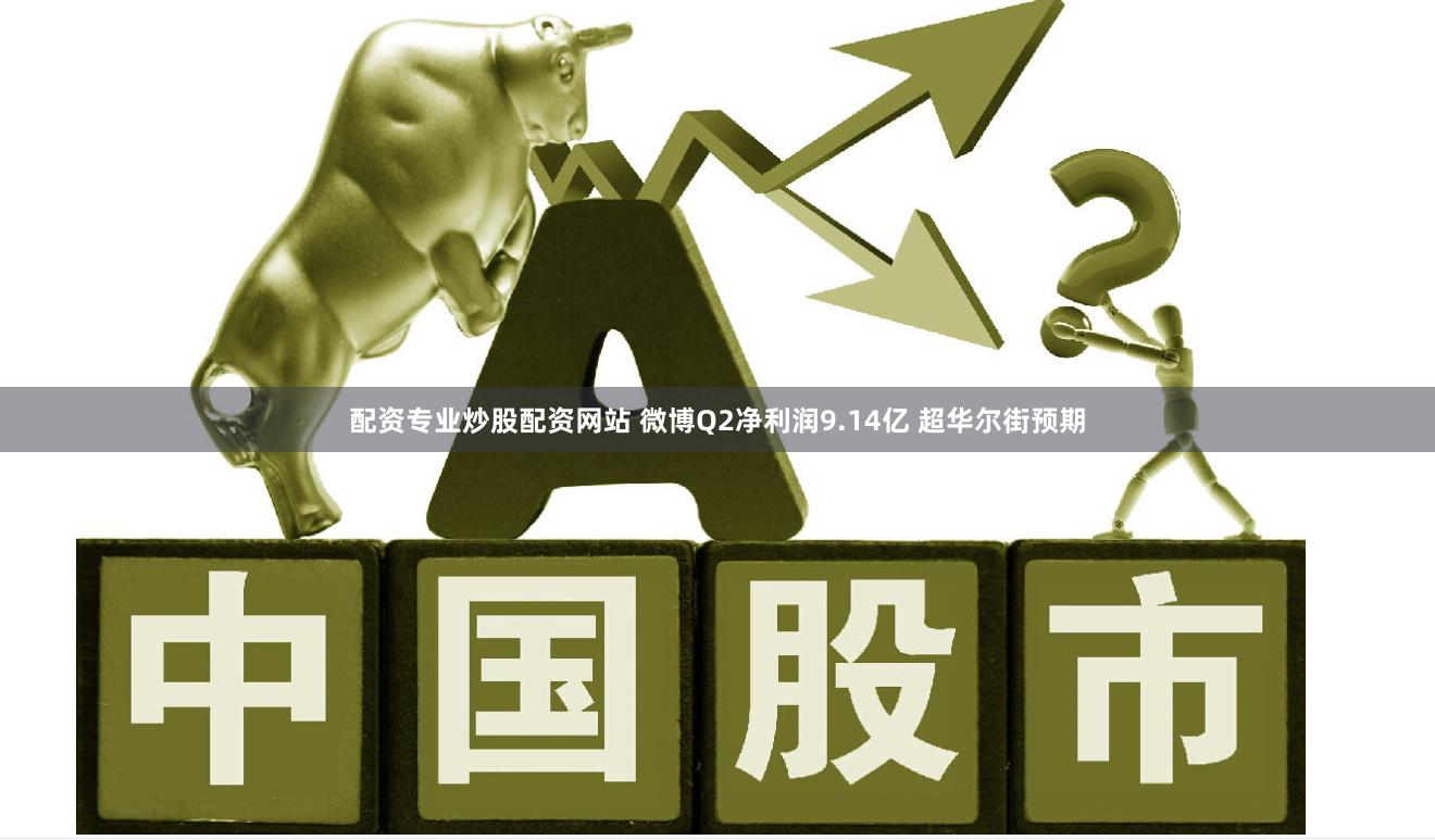 配资专业炒股配资网站 微博Q2净利润9.14亿 超华尔街预期