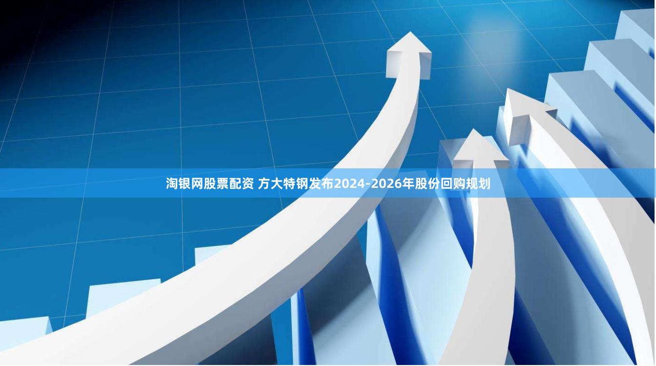 淘银网股票配资 方大特钢发布2024-2026年股份回购规划