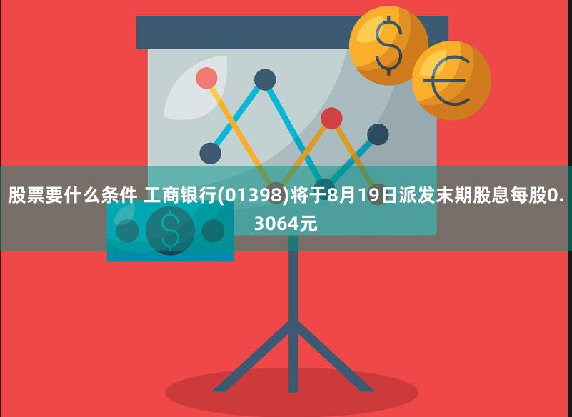 股票要什么条件 工商银行(01398)将于8月19日派发末期股息每股0.3064元