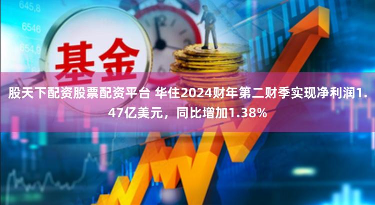 股天下配资股票配资平台 华住2024财年第二财季实现净利润1.47亿美元，同比增加1.38%