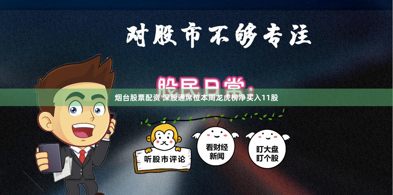 烟台股票配资 深股通席位本周龙虎榜净买入11股