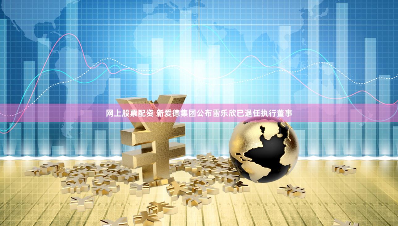 网上股票配资 新爱德集团公布雷乐欣已退任执行董事