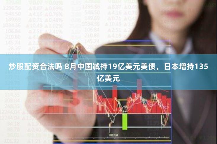 炒股配资合法吗 8月中国减持19亿美元美债，日本增持135亿美元