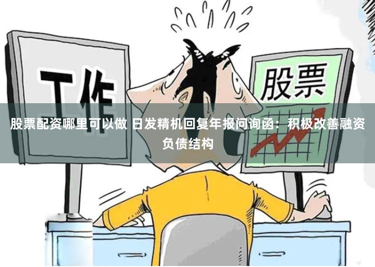 股票配资哪里可以做 日发精机回复年报问询函：积极改善融资负债结构
