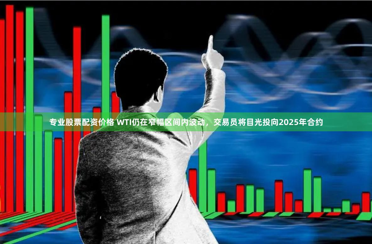 专业股票配资价格 WTI仍在窄幅区间内波动，交易员将目光投向2025年合约