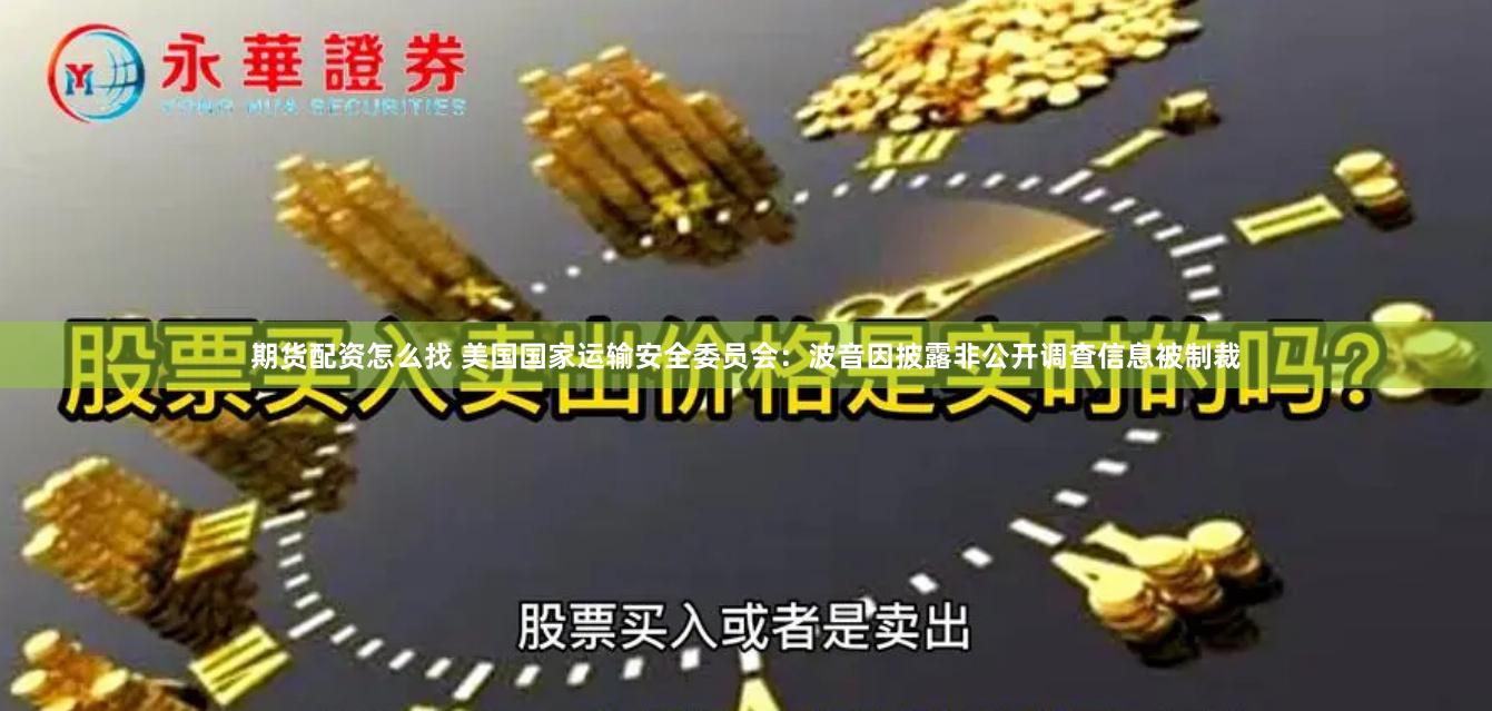 期货配资怎么找 美国国家运输安全委员会：波音因披露非公开调查信息被制裁
