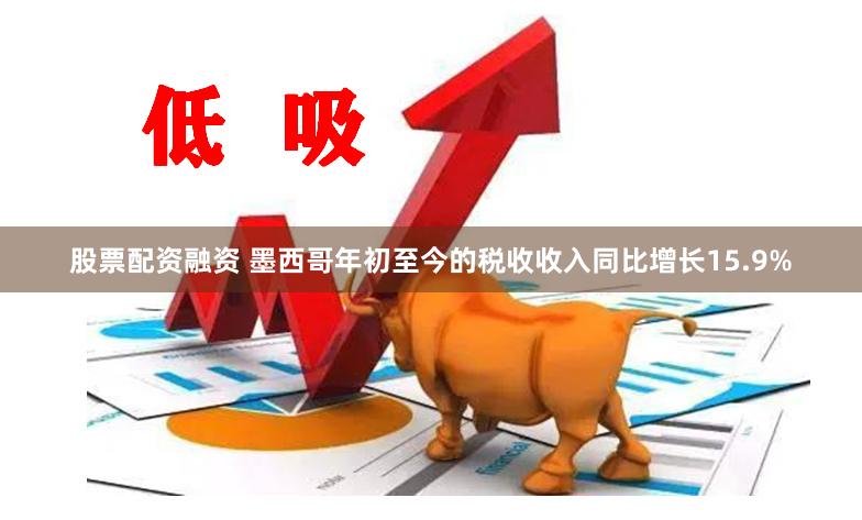 股票配资融资 墨西哥年初至今的税收收入同比增长15.9%