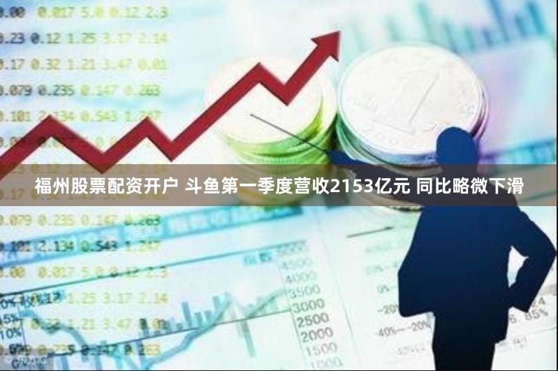 福州股票配资开户 斗鱼第一季度营收2153亿元 同比略微下滑