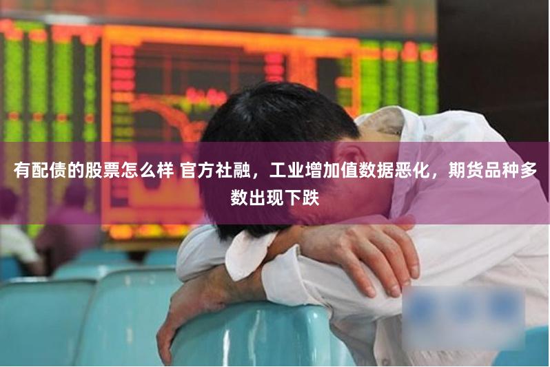 有配债的股票怎么样 官方社融，工业增加值数据恶化，期货品种多数出现下跌