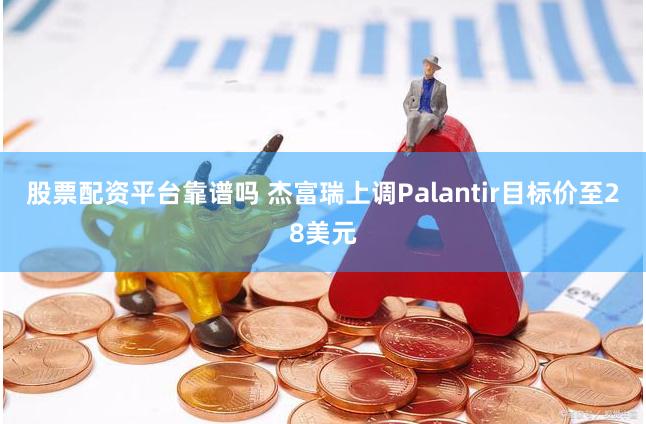股票配资平台靠谱吗 杰富瑞上调Palantir目标价至28美元