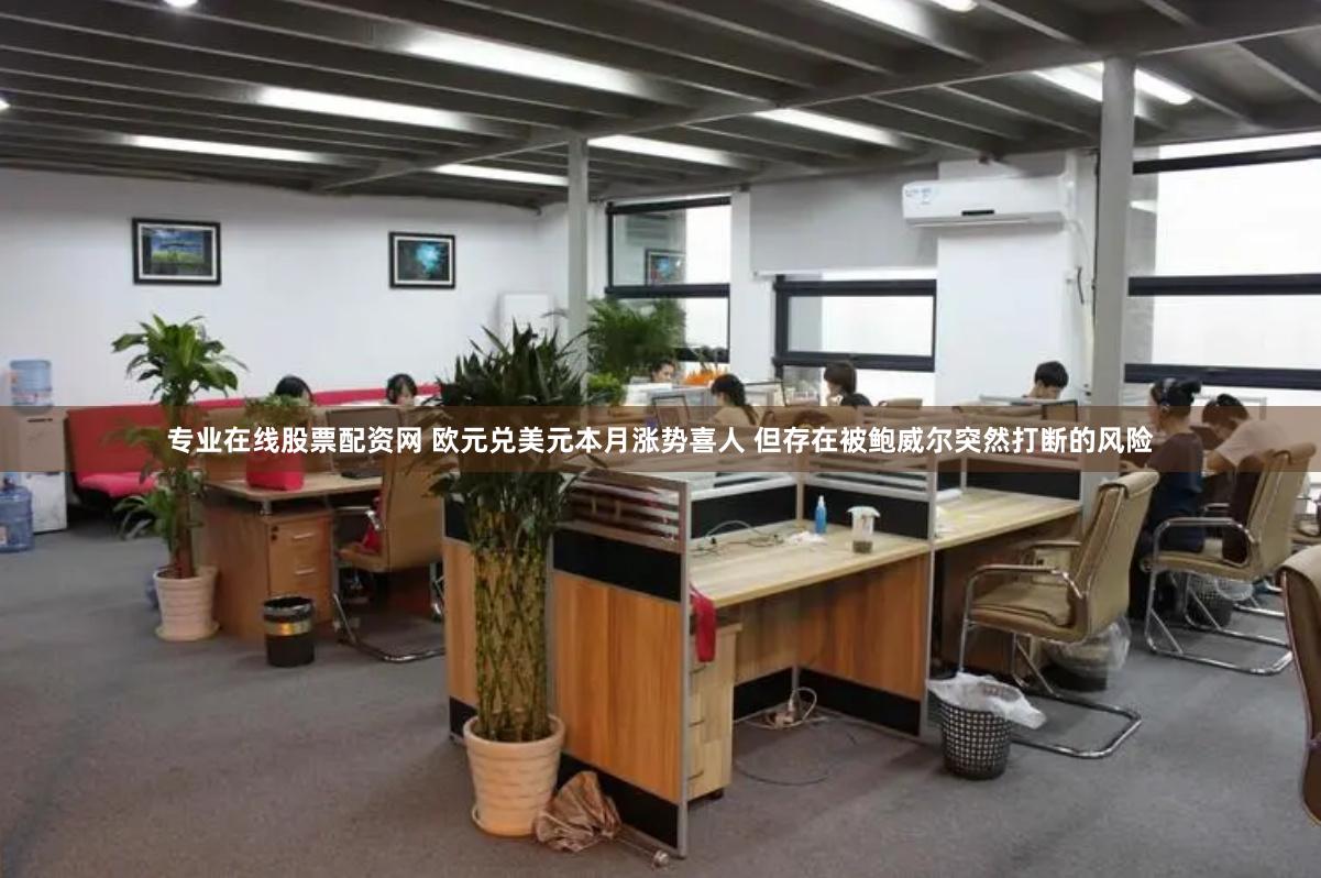 专业在线股票配资网 欧元兑美元本月涨势喜人 但存在被鲍威尔突然打断的风险