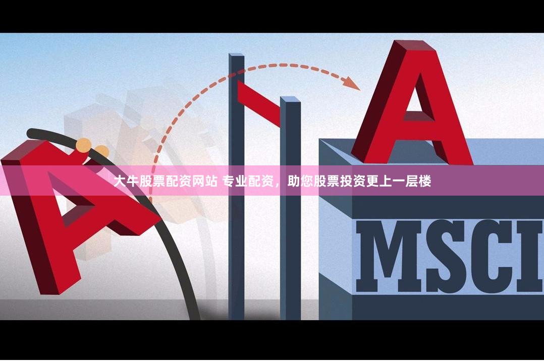 大牛股票配资网站 专业配资，助您股票投资更上一层楼