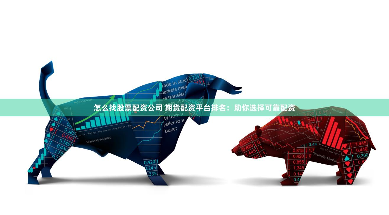 怎么找股票配资公司 期货配资平台排名：助你选择可靠配资