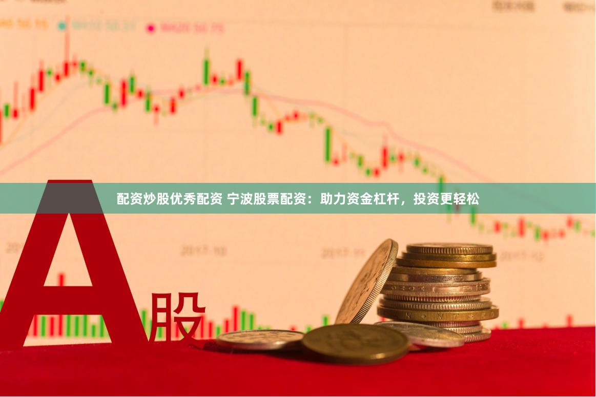 配资炒股优秀配资 宁波股票配资：助力资金杠杆，投资更轻松