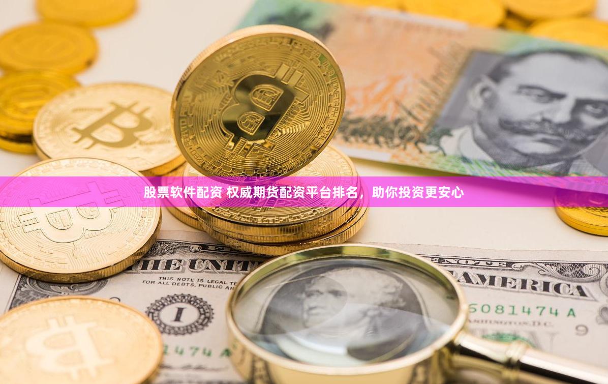 股票软件配资 权威期货配资平台排名，助你投资更安心