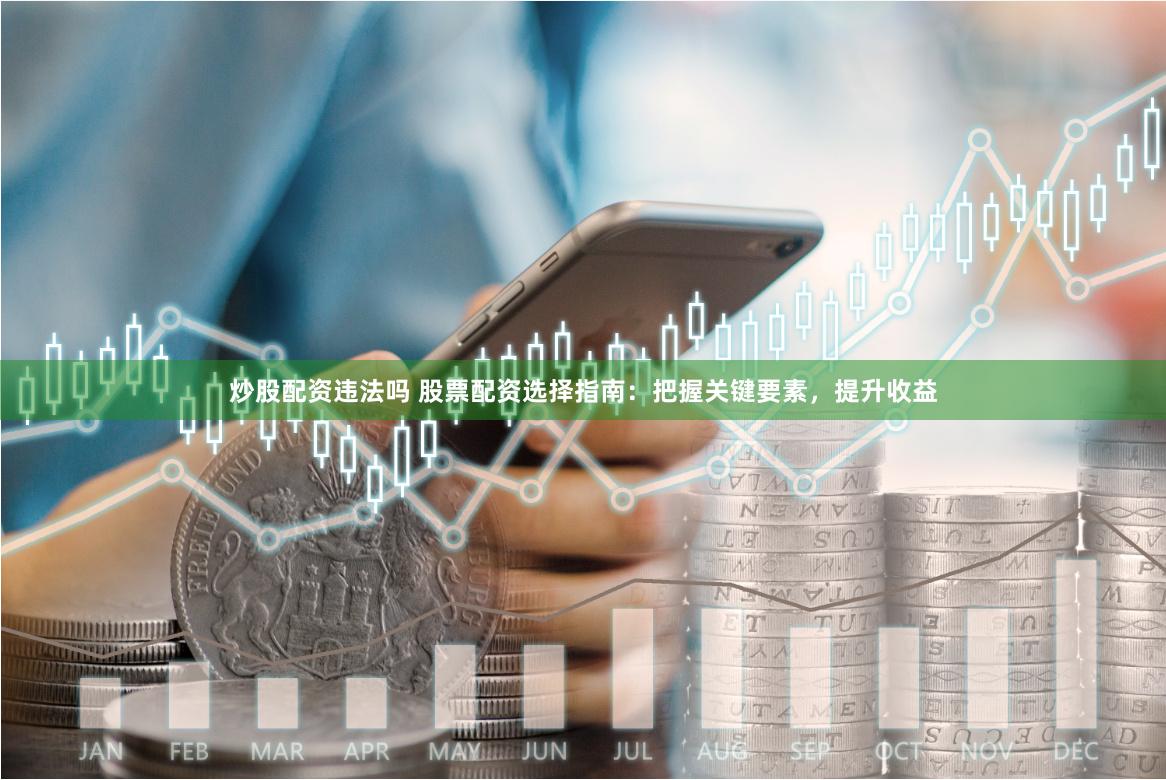 炒股配资违法吗 股票配资选择指南：把握关键要素，提升收益